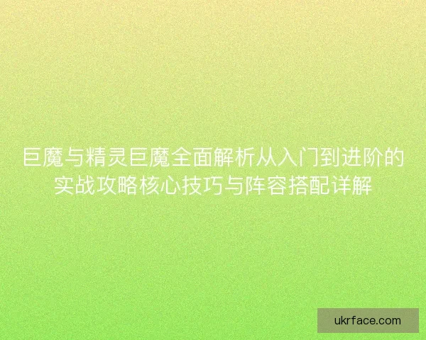 巨魔与精灵巨魔全面解析从入门到进阶的实战攻略核心技巧与阵容搭配详解