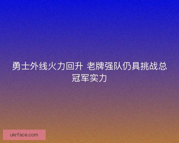 勇士外线火力回升 老牌强队仍具挑战总冠军实力